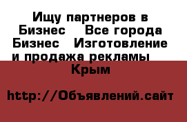 Ищу партнеров в Бизнес  - Все города Бизнес » Изготовление и продажа рекламы   . Крым